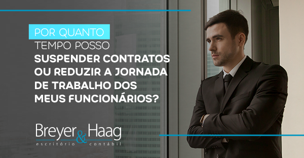 AFINAL POR QUANTO TEMPO EU POSSO SUSPENDER CONTRATOS OU REDUZIR A JORNADA DE TRABALHO DOS MEUS FUNCIONÁRIOS?